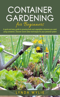 Container gardening for beginners: A quick and easy guide to growing fruits and vegetables wherever you want using containers. Discover secret urban techniques for your personal syste