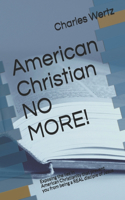 American Christian NO MORE!: Exposing the lies in American Christianity that prevent you from being a REAL disciple of Jesus