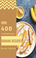 Oh! 400 Homemade Banana Dessert Recipes: The Best-ever of Homemade Banana Dessert Cookbook