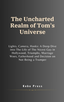 The Uncharted Realm of Tom's Universe: Lights, Camera, Hanks: A Deep Dive into The Life of The Nicest Guy in Hollywood, Triumphs, Marriage Woes, Fatherhood and Decision on Not Being a Tru(Lives Unveiled: Remarkable Biographies of Extraordinary Souls)