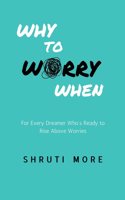 Why To Worry When: For Every Dreamer Whoâ€™s Ready to Rise Above Worries