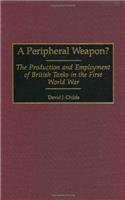 A Peripheral Weapon?: The Production and Employment of British Tanks in the First World War (Contributions in Military Studies)