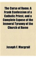 The Curse of Rome; A Frank Confession of a Catholic Priest, and a Complete Expose of the Immoral Tyranny of the Church of Rome