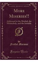 More Miseries!!: Addressed to the Morbid, the Melancholy, and the Irritable (Classic Reprint)