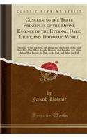 Concerning the Three Principles of the Divine Essence of the Eternal, Dark, Light, and Temporary World: Showing What the Soul, the Image and the Spirit of the Soul Are; And Also What Angels, Heaven, and Paradise Are. How Adam Was Before the Fall, i