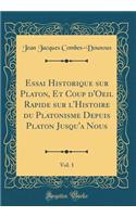 Essai Historique Sur Platon, Et Coup d'Oeil Rapide Sur l'Histoire Du Platonisme Depuis Platon Jusqu'a Nous, Vol. 1 (Classic Reprint)