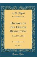 History of the French Revolution, Vol. 1 of 2: From 1789 to 1814 (Classic Reprint)
