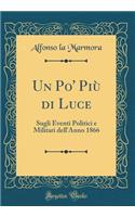 Un Po' Più di Luce: Sugli Eventi Politici e Militari dell'Anno 1866 (Classic Reprint)