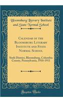 Calendar of the Bloomsburg Literary Institute and State Normal School: Sixth District, Bloomsburg, Columbia County, Pennsylvania, 1910-1911 (Classic Reprint): Sixth District, Bloomsburg, Columbia County, Pennsylvania, 1910-1911 (Classic Reprint)