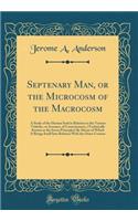 Septenary Man, or the Microcosm of the Macrocosm: A Study of the Human Soul in Relation to the Various Vehicles, or Avenues, of Consciousness, (Technically Known as the Seven Principles) by Means of