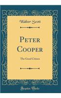 Peter Cooper: The Good Citizen (Classic Reprint): The Good Citizen (Classic Reprint)