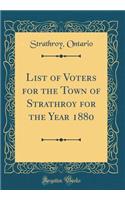 List of Voters for the Town of Strathroy for the Year 1880 (Classic Reprint)