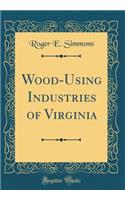 Wood-Using Industries of Virginia (Classic Reprint)