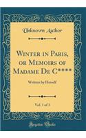 Winter in Paris, or Memoirs of Madame de C****, Vol. 1 of 3: Written by Herself (Classic Reprint): Written by Herself (Classic Reprint)