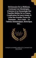 Dictionnaire De La Noblesse, Contenant Les Généalogies, L'histoire & La Chronologie Des Familles Nobles De La France, L'explication De Leurs Armes, & L'état Des Grandes Terres Du Royaume ... On A Joint ... Le Tableau Généalogique, Historique, Des..