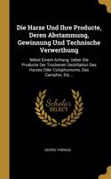 Die Harze Und Ihre Producte, Deren Abstammung, Gewinnung Und Technische Verwerthung
