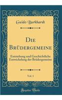 Die BrÃ¼dergemeine, Vol. 1: Entstehung Und Geschichtliche Entwickelung Der BrÃ¼dergemeine (Classic Reprint)