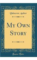 My Own Story (Classic Reprint)