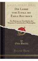 Die Lehre Vom Zufall Bei Ã?mile Boutroux: Ein Beitrag Zur Geschichte Der Neuesten FranzÃ¶sischen Philosophie (Classic Reprint): Ein Beitrag Zur Geschichte Der Neuesten FranzÃ¶sischen Philosophie (Classic Reprint)