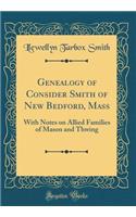 Genealogy of Consider Smith of New Bedford, Mass: With Notes on Allied Families of Mason and Thwing (Classic Reprint)