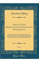 Versuch Eines Bremisch-Niedersï¿½chsischen Wï¿½rterbuchs, Vol. 1: Worin Nicht Nur Die in Und Um Bremen, Sondern Auch Fast in Ganz Niedersachsen Gebrï¿½uchliche Eigenthï¿½mliche Mundart, Nebst Den Schon Veralteten Wï¿½rtern Und Redensarten Im Bremis: Worin Nicht Nur Die in Und Um Bremen, Sondern Auch Fast in Ganz Niedersachsen Gebrï¿½uchliche Eigenthï¿½mliche Mundart, Nebst Den Schon Veralteten W