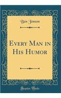Every Man in His Humor (Classic Reprint)