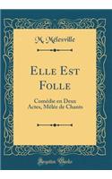 Elle Est Folle: Comédie en Deux Actes, Mêlée de Chants (Classic Reprint)