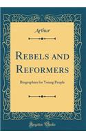 Rebels and Reformers: Biographies for Young People (Classic Reprint)