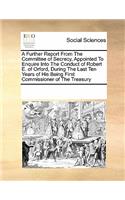 A Further Report from the Committee of Secrecy, Appointed to Enquire Into the Conduct of Robert E. of Orford, During the Last Ten Years of His Being First Commissioner of the Treasury: (English)