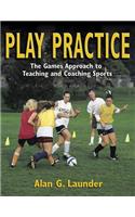 Play Practice: The Games Approach to Teaching and Coaching Sports