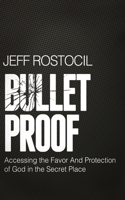 Bulletproof: Accessing the Favor and Protection of God in the Secret Place