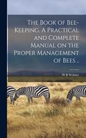 Book of Bee-keeping. A Practical and Complete Manual on the Proper Management of Bees ..