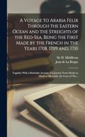 Voyage to Arabia Felix Through the Eastern Ocean and the Streights of the Red-Sea, Being the First Made by the French in the Years 1708, 1709 and, 1710; Together With a Particular Account of a Journey From Mocha to Muab or Mowahib, the Court of The