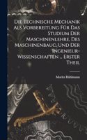 Die Technische Mechanik Als Vorbereitung Für Das Studium Der Maschinenlehre, Des Maschinenbauc, Und Der Ingenieur-Wissenschaften ... Erster Theil