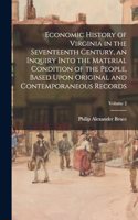 Economic History of Virginia in the Seventeenth Century, an Inquiry Into the Material Condition of the People, Based Upon Original and Contemporaneous Records; Volume 2