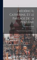 Frédéric Ii, Catherine, Et Le Partage De La Pologne: D'après Des Documens Authentiques...