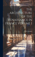 The Architecture of the Renaissance in France Volume I