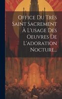 Office Du Très Saint Sacrement À L'usage Des Oeuvres De L'adoration Nocture...