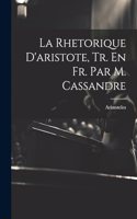 Rhetorique D'aristote, Tr. En Fr. Par M. Cassandre