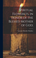 Spiritual Flowerets, in Honor of the Blessed Mother of God;