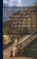 Aufhebung der Klöster in Innerösterreich 1782-1790. Ein Beitrag zur Geschichte Kaiser Joseph's II