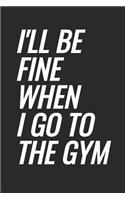 I'll Be Fine When I Go To The Gym