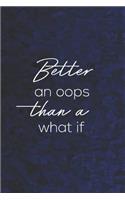 Better An Ooops Than A What If