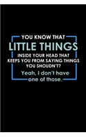 You know that little thing inside your head that keeps you from saying things you shouldn't? Yeah, I don't have one of those.