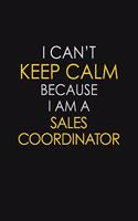 I Can't Keep Calm Because I Am A Sales Coordinator