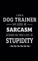 Dog Trainer - My Level of Sarcasm Depends On Your Level of Stupidity: Blank Lined Funny Dog Trainer Journal Notebook Diary as a Perfect Gag Birthday, Appreciation day, Thanksgiving, or Christmas Gift for friends, cowor