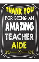 Thank You For Being An Amazing Teacher Aide: Teacher Notebook, Journal or Planner for Teacher Gift, Thank You Gift to Show Your Gratitude During Teacher Appreciation Week, Gift Idea for Retirem