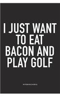 I Just Want to Eat Bacon and Play Golf: A 6x9 Inch Matte Softcover Diary Notebook with 120 Blank Lined Pages and a Funny Golfing Cover Slogan