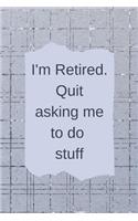 I'm Retired Quit Asking Me To Do Stuff