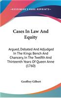 Cases In Law And Equity: Argued, Debated And Adjudged In The Kings Bench And Chancery, In The Twelfth And Thirteenth Years Of Queen Anne (1760)